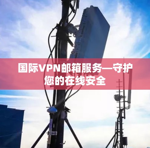 国际VPN邮箱服务—守护您的在线安全