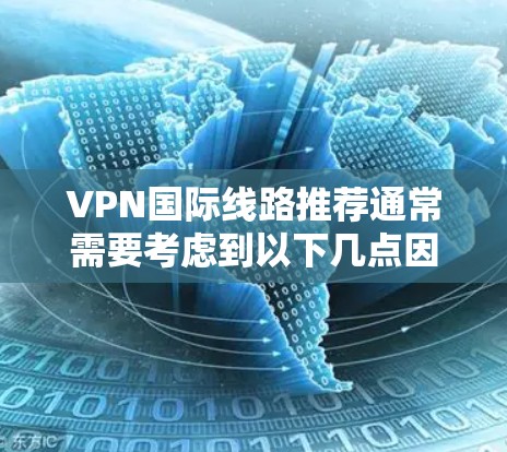 VPN国际线路推荐通常需要考虑到以下几点因素