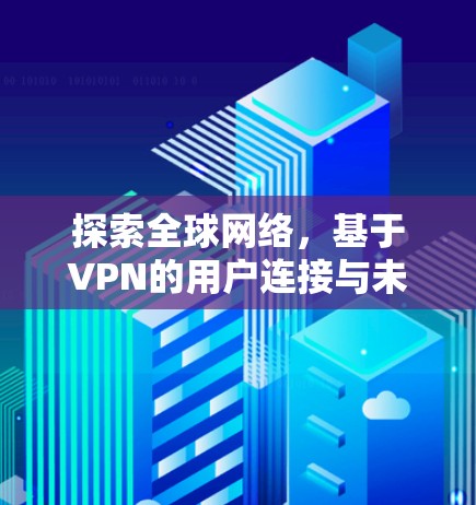 探索全球网络，基于VPN的用户连接与未来展望