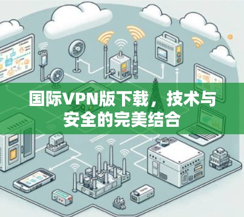 国际VPN版下载，技术与安全的完美结合