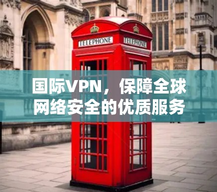 国际VPN，保障全球网络安全的优质服务