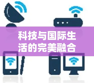 科技与国际生活的完美融合