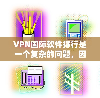 VPN国际软件排行是一个复杂的问题，因为每个平台都有其独特的特点和评价。以下是一些常见的VPN软件及其排名，供参考