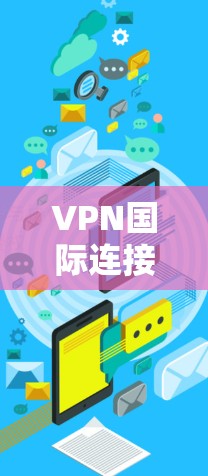 VPN国际连接方案是一个复杂的网络配置问题，需要根据具体的网络环境和需求来设计和实施。以下是一些关键步骤和注意事项，帮助您逐步构建一个国际化的VPN网络