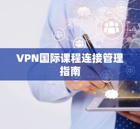 VPN国际课程连接管理指南