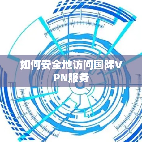 如何安全地访问国际VPN服务