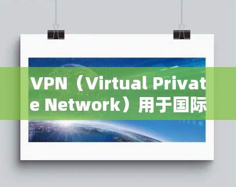 VPN（Virtual Private Network）用于国际访问，通常需要遵循国际法律和网络安全法规。以下是一个通用的VPN国际访问方案，供参考