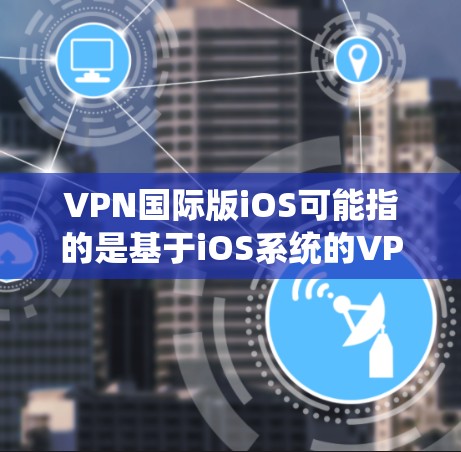 VPN国际版iOS可能指的是基于iOS系统的VPN应用。以下是几种常用的VPN应用推荐