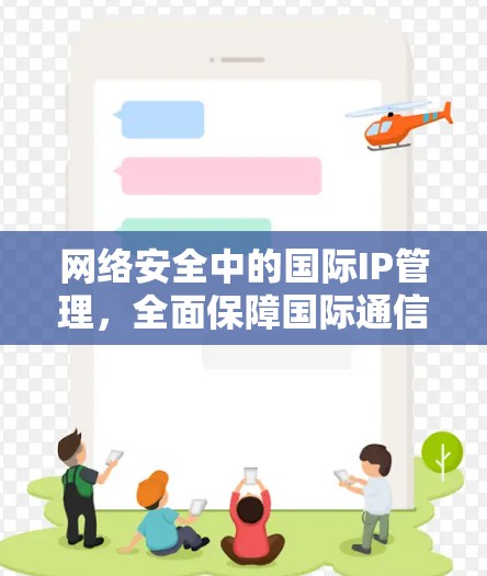 网络安全中的国际IP管理，全面保障国际通信安全