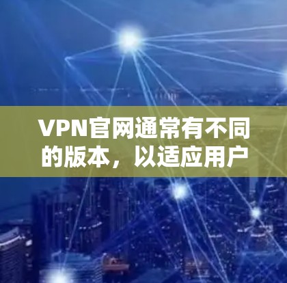 VPN官网通常有不同的版本，以适应用户的使用需求和设备类型。以下是几个主要版本