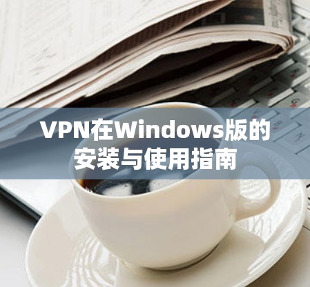 VPN在Windows版的安装与使用指南