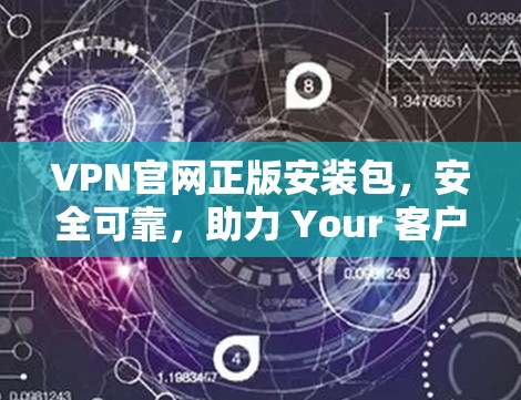 VPN官网正版安装包，安全可靠，助力 Your 客户