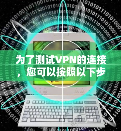 为了测试VPN的连接，您可以按照以下步骤进行操作