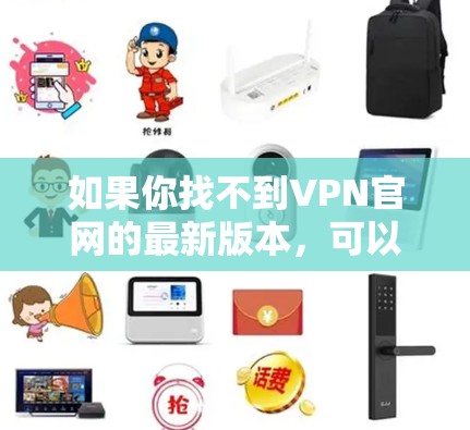 如果你找不到VPN官网的最新版本，可以按照以下步骤进行操作