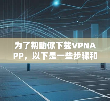 为了帮助你下载VPNAPP，以下是一些步骤和建议