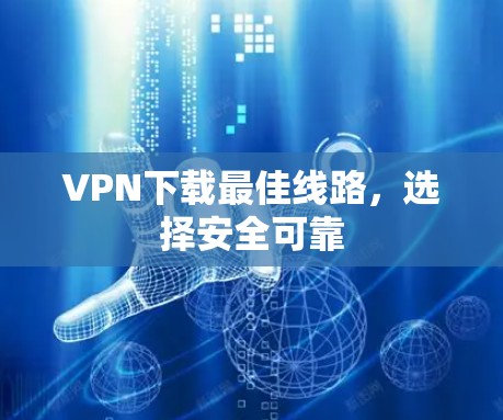 VPN下载最佳线路，选择安全可靠