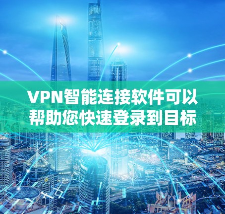 VPN智能连接软件可以帮助您快速登录到目标VPN服务器，无需手动输入密码。以下是几种常用的VPN智能连接软件推荐