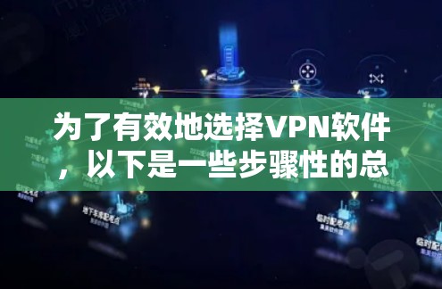 为了有效地选择VPN软件，以下是一些步骤性的总结和建议