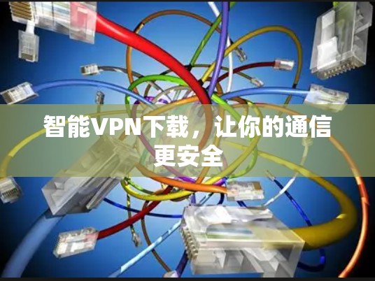 智能VPN下载，让你的通信更安全