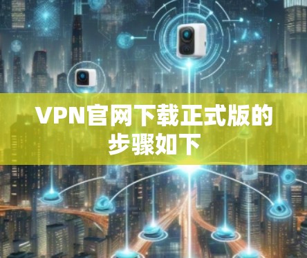 VPN官网下载正式版的步骤如下