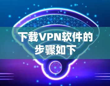 下载VPN软件的步骤如下