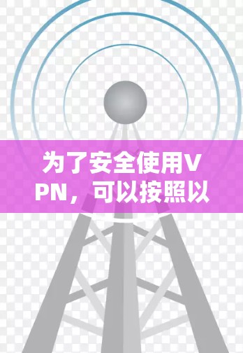 为了安全使用VPN，可以按照以下步骤进行