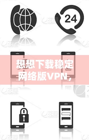 想想下载稳定网络版VPN，保障你的网络连接与安全