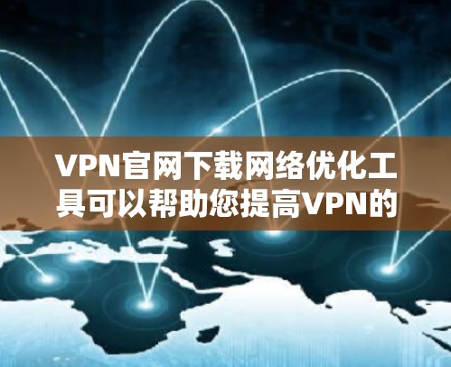 VPN官网下载网络优化工具可以帮助您提高VPN的连接速度、稳定性以及安全性。以下是一些步骤和建议，帮助您找到和使用合适的网络优化工具