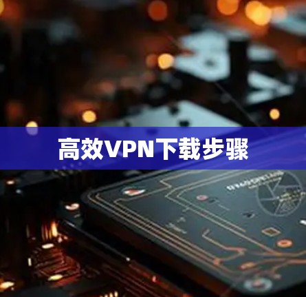 高效VPN下载步骤