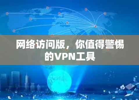 网络访问版，你值得警惕的VPN工具