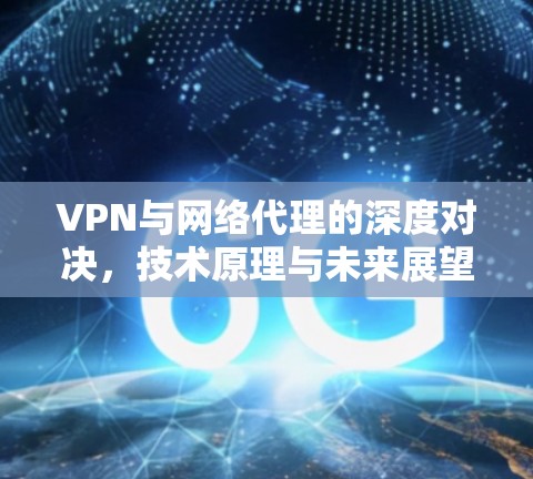 VPN与网络代理的深度对决，技术原理与未来展望