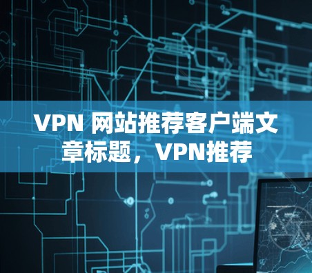 VPN 网站推荐客户端文章标题，VPN推荐