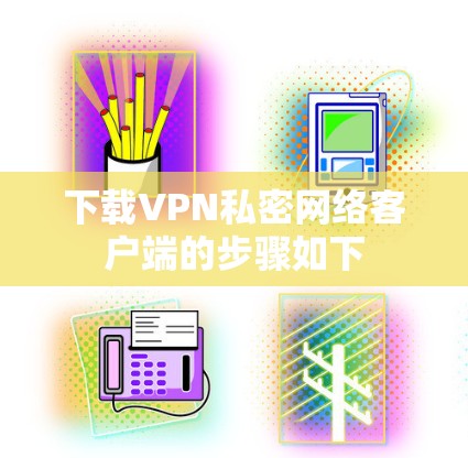 下载VPN私密网络客户端的步骤如下