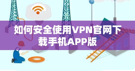 如何安全使用VPN官网下载手机APP版