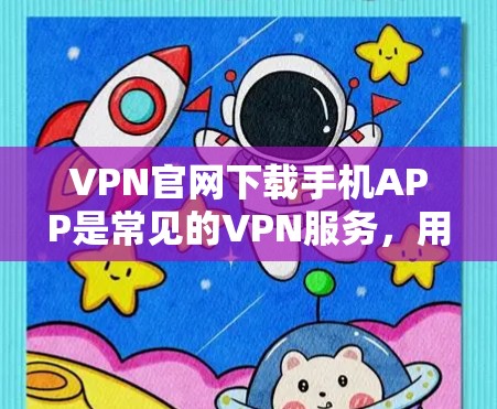 VPN官网下载手机APP是常见的VPN服务，用户可以通过多种方式下载，以下是一些建议和步骤