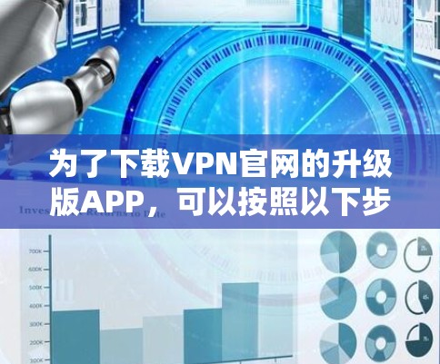为了下载VPN官网的升级版APP，可以按照以下步骤进行