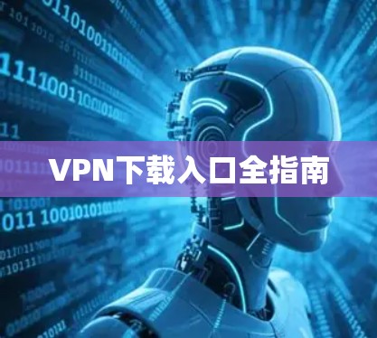 VPN下载入口全指南