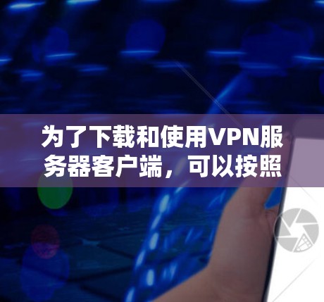 为了下载和使用VPN服务器客户端，可以按照以下步骤操作