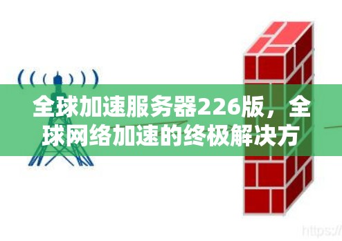 全球加速服务器226版，全球网络加速的终极解决方案