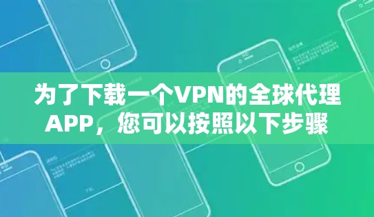 为了下载一个VPN的全球代理APP，您可以按照以下步骤进行