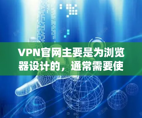 VPN官网主要是为浏览器设计的，通常需要使用JavaScript文件进行下载和运行。如果您需要下载 physically发布的VPN软件，可能需要手动下载或访问VPN服务器