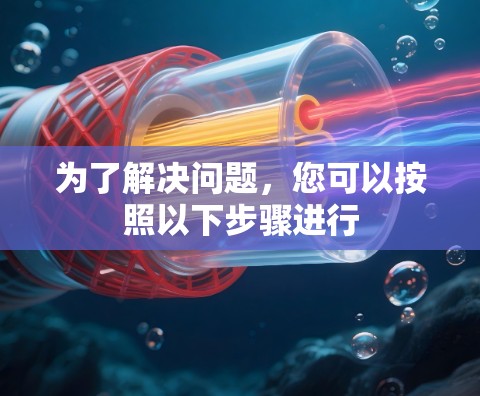 为了解决问题，您可以按照以下步骤进行