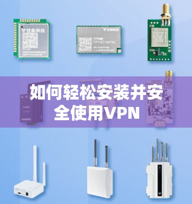 如何轻松安装并安全使用VPN