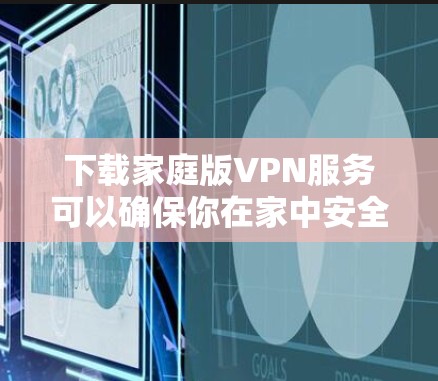 下载家庭版VPN服务可以确保你在家中安全且不受网络干扰。以下是一些步骤指南，帮助你顺利完成下载