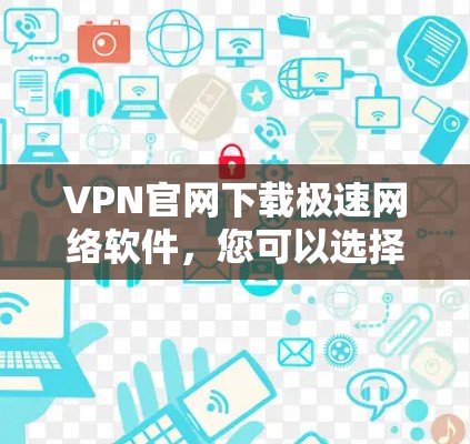 VPN官网下载极速网络软件，您可以选择以下几种
