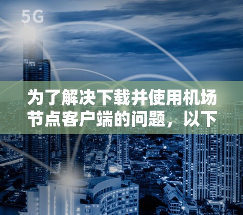 为了解决下载并使用机场节点客户端的问题，以下是一步步的解决方案