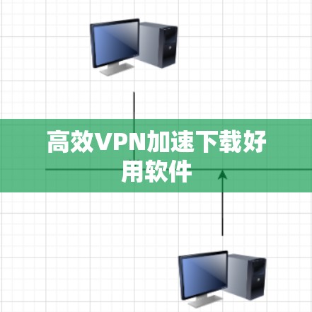 高效VPN加速下载好用软件