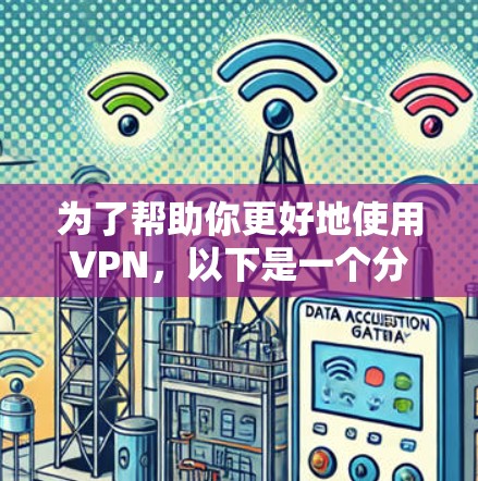 为了帮助你更好地使用VPN，以下是一个分步骤的指南，涵盖你可能遇到的问题和解决方法