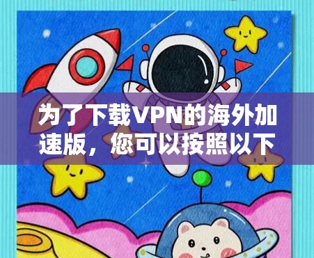 为了下载VPN的海外加速版，您可以按照以下步骤进行选择和下载