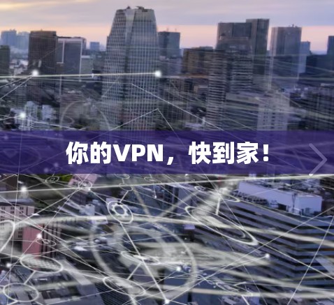 你的VPN，快到家！